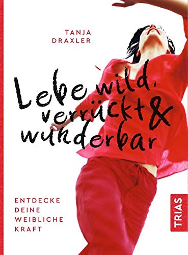 Cover des Buches Lebe wild, verrückt & wunderbar: Entdecke deine weibliche Kraft