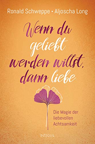 Cover des Buches Wenn du geliebt werden willst, dann liebe: Die Magie der liebevollen Achtsamkeit